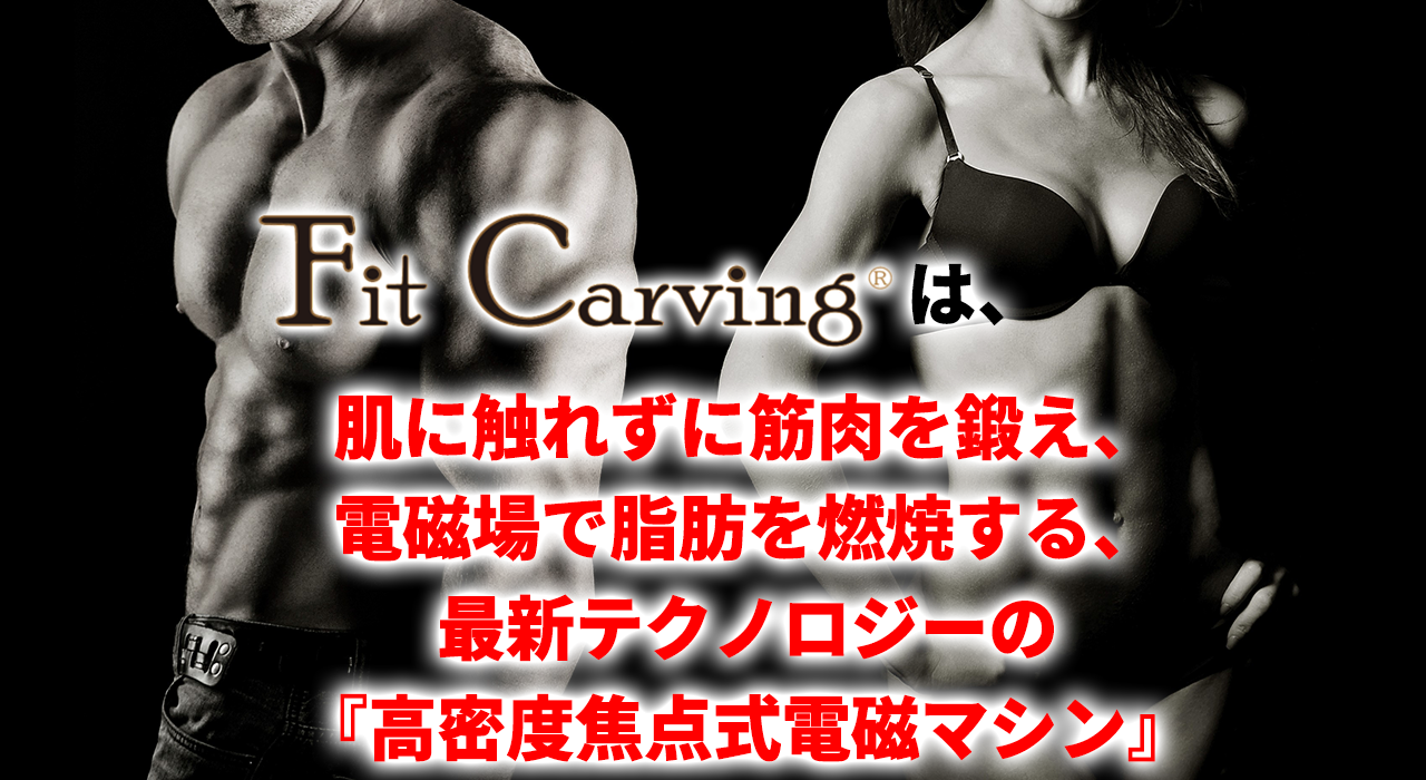 Fit Carving(フィットカービング)は、肌に触れずに筋肉を鍛え、 電磁波で脂肪を燃焼する、 最新テクノロジーの『高密度焦点式電磁マシン』